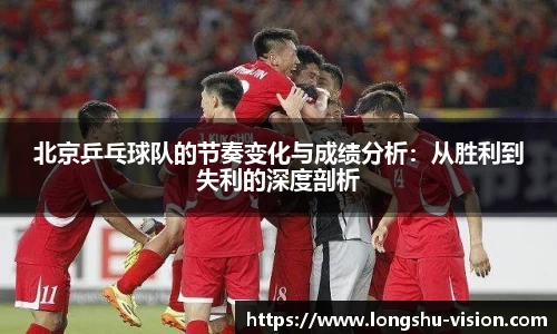 北京乒乓球队的节奏变化与成绩分析：从胜利到失利的深度剖析