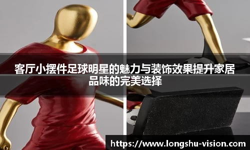 客厅小摆件足球明星的魅力与装饰效果提升家居品味的完美选择